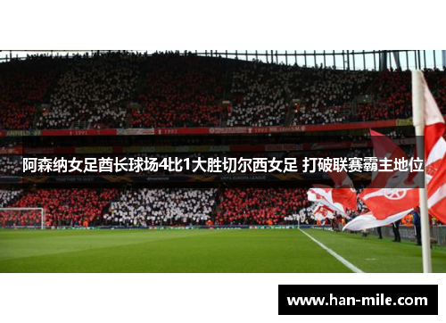 阿森纳女足酋长球场4比1大胜切尔西女足 打破联赛霸主地位 阿森纳女足酋长球场4比1大胜切尔西女足 打破联赛霸主地位