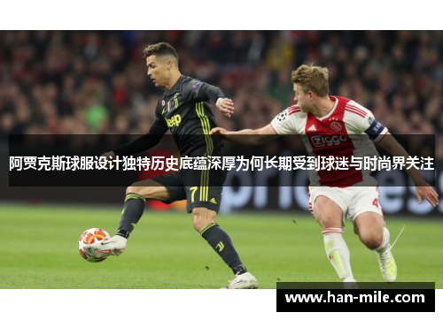 阿贾克斯球服设计独特历史底蕴深厚为何长期受到球迷与时尚界关注
