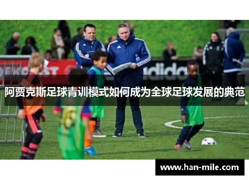 阿贾克斯足球青训模式如何成为全球足球发展的典范