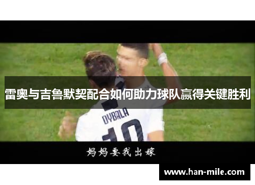 雷奥与吉鲁默契配合如何助力球队赢得关键胜利 雷奥与吉鲁默契配合如何助力球队赢得关键胜利
