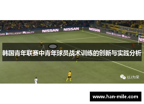 韩国青年联赛中青年球员战术训练的创新与实践分析