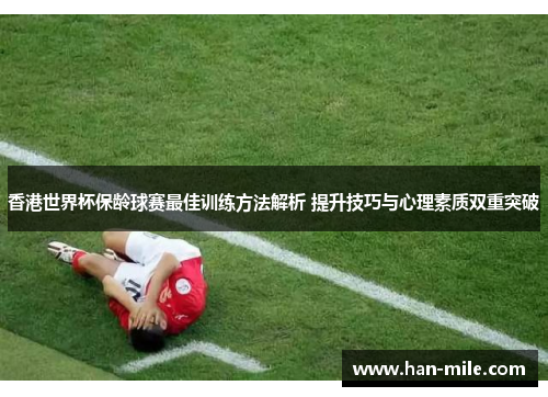 香港世界杯保龄球赛最佳训练方法解析 提升技巧与心理素质双重突破