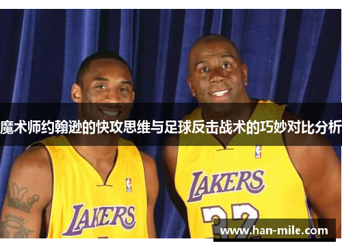 魔术师约翰逊的快攻思维与足球反击战术的巧妙对比分析 魔术师约翰逊的快攻思维与足球反击战术的巧妙对比分析