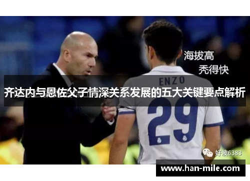 齐达内与恩佐父子情深关系发展的五大关键要点解析 齐达内与恩佐父子情深关系发展的五大关键要点解析