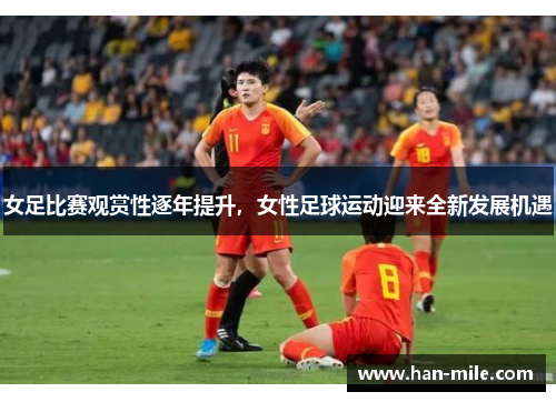 女足比赛观赏性逐年提升，女性足球运动迎来全新发展机遇