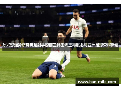 孙兴慜强势跻身英超射手榜前三韩国天王再度书写亚洲足球荣耀新篇