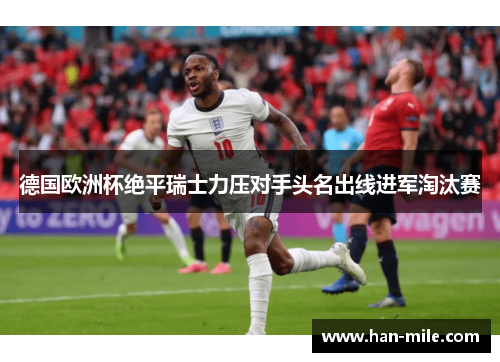 德国欧洲杯绝平瑞士力压对手头名出线进军淘汰赛 德国欧洲杯绝平瑞士力压对手头名出线进军淘汰赛