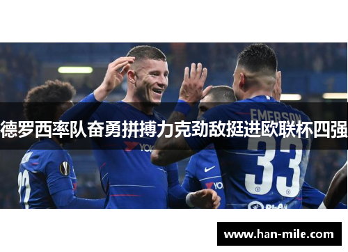 德罗西率队奋勇拼搏力克劲敌挺进欧联杯四强 德罗西率队奋勇拼搏力克劲敌挺进欧联杯四强